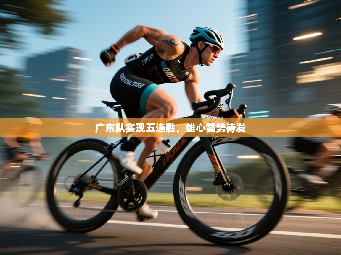 广东队实现五连胜，雄心蓄势待发