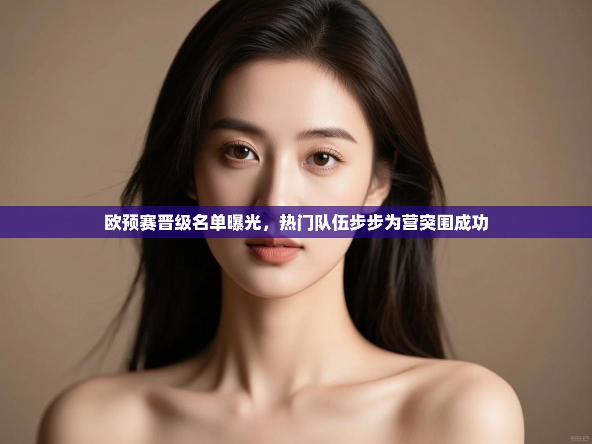 欧预赛晋级名单曝光，热门队伍步步为营突围成功