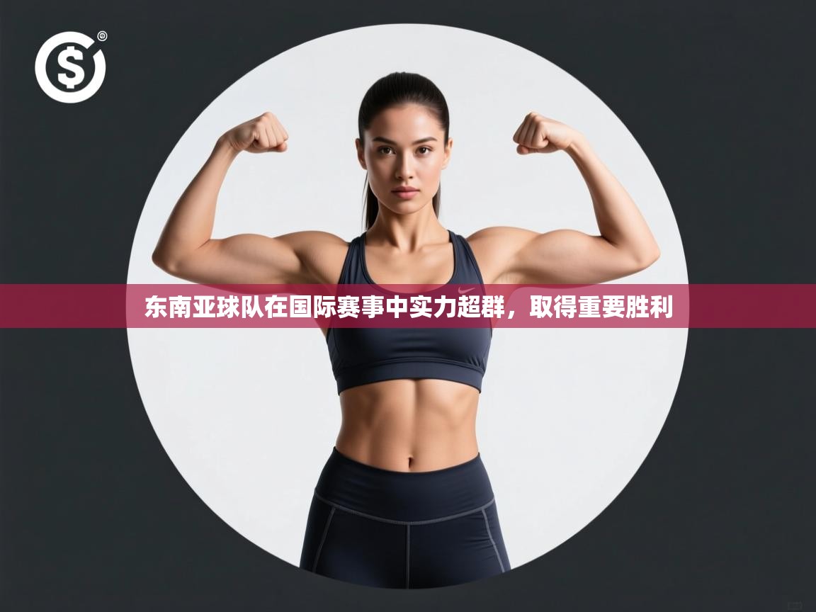 东南亚球队在国际赛事中实力超群，取得重要胜利