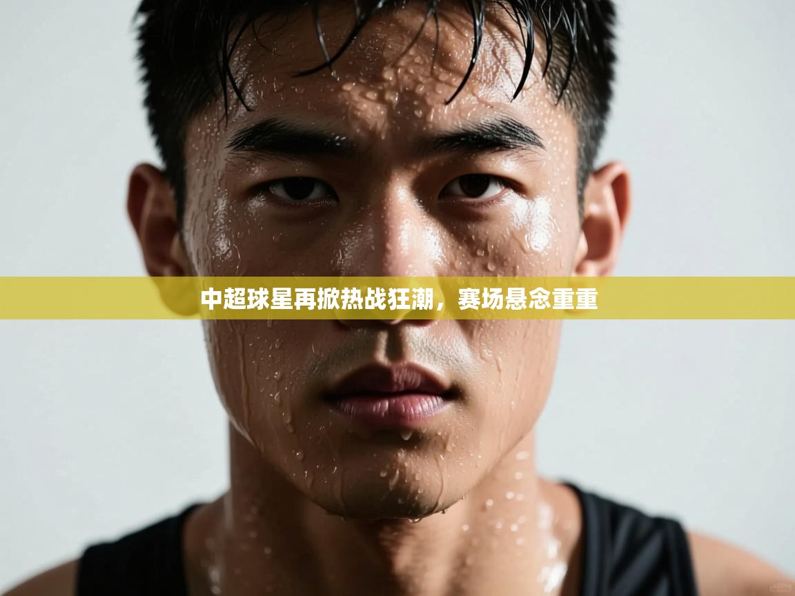 中超球星再掀热战狂潮，赛场悬念重重  第2张