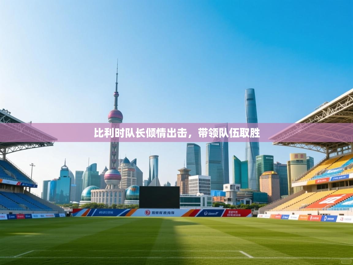 比利时队长倾情出击，带领队伍取胜  第1张