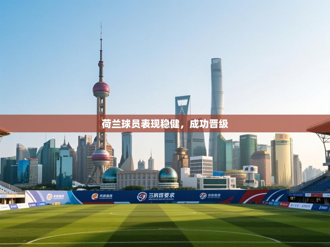 荷兰球员表现稳健，成功晋级  第2张