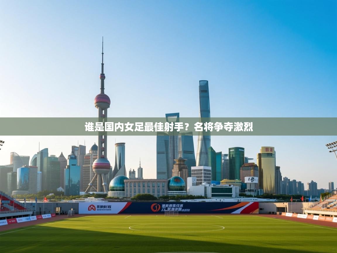 谁是国内女足最佳射手？名将争夺激烈  第2张