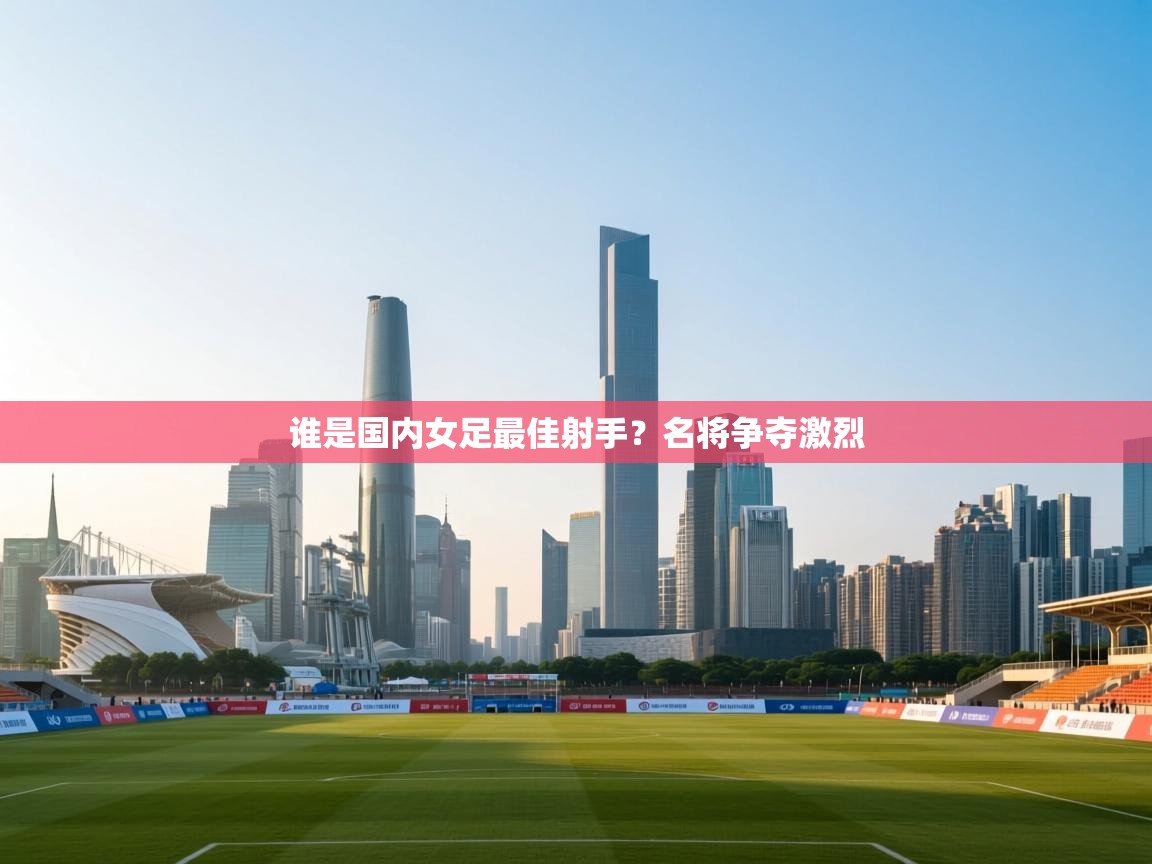谁是国内女足最佳射手？名将争夺激烈  第1张