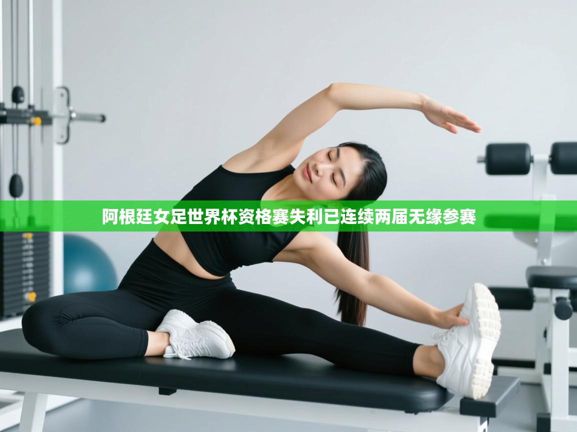 阿根廷女足世界杯资格赛失利已连续两届无缘参赛