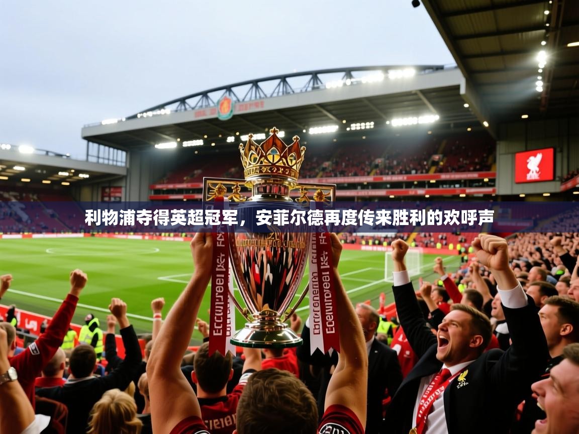 利物浦夺得英超冠军，安菲尔德再度传来胜利的欢呼声