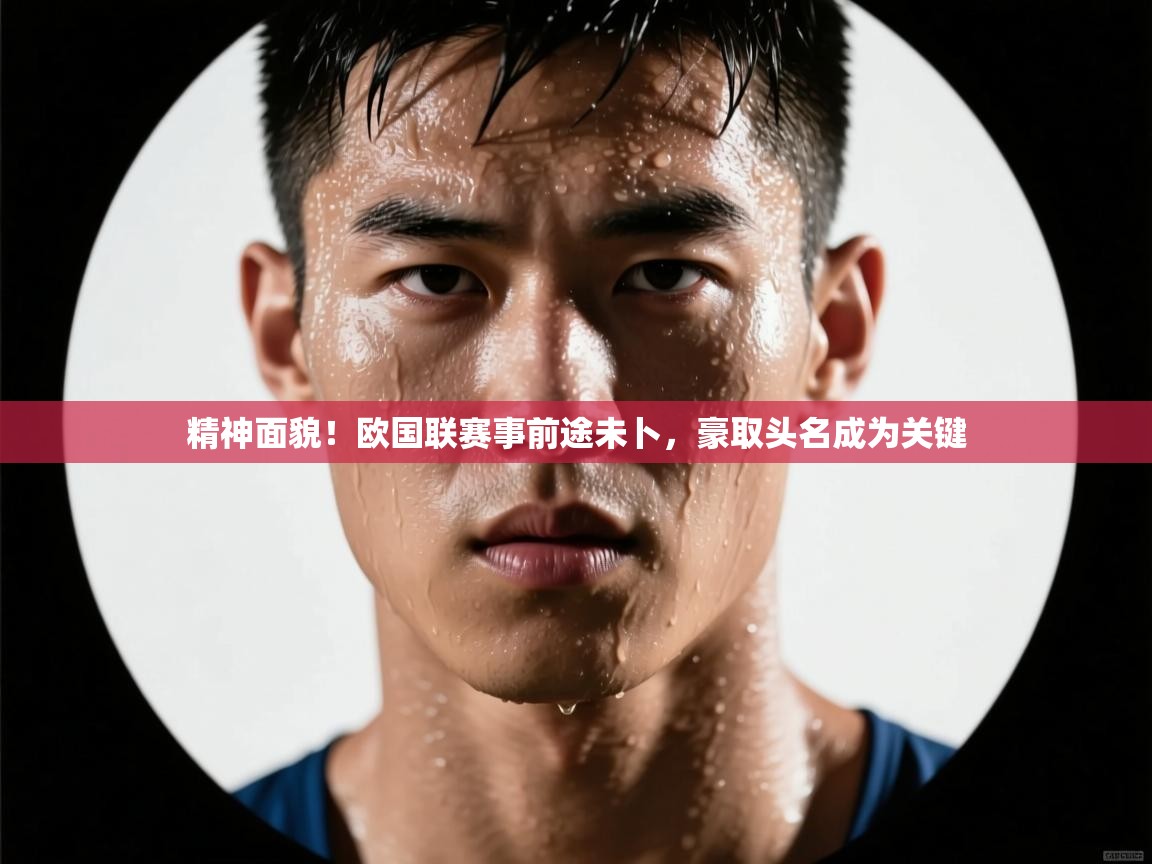 精神面貌！欧国联赛事前途未卜，豪取头名成为关键