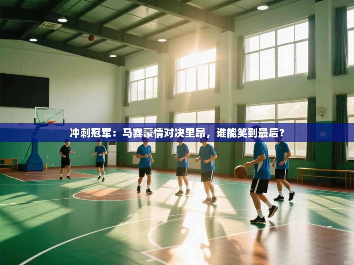 冲刺冠军：马赛豪情对决里昂，谁能笑到最后？