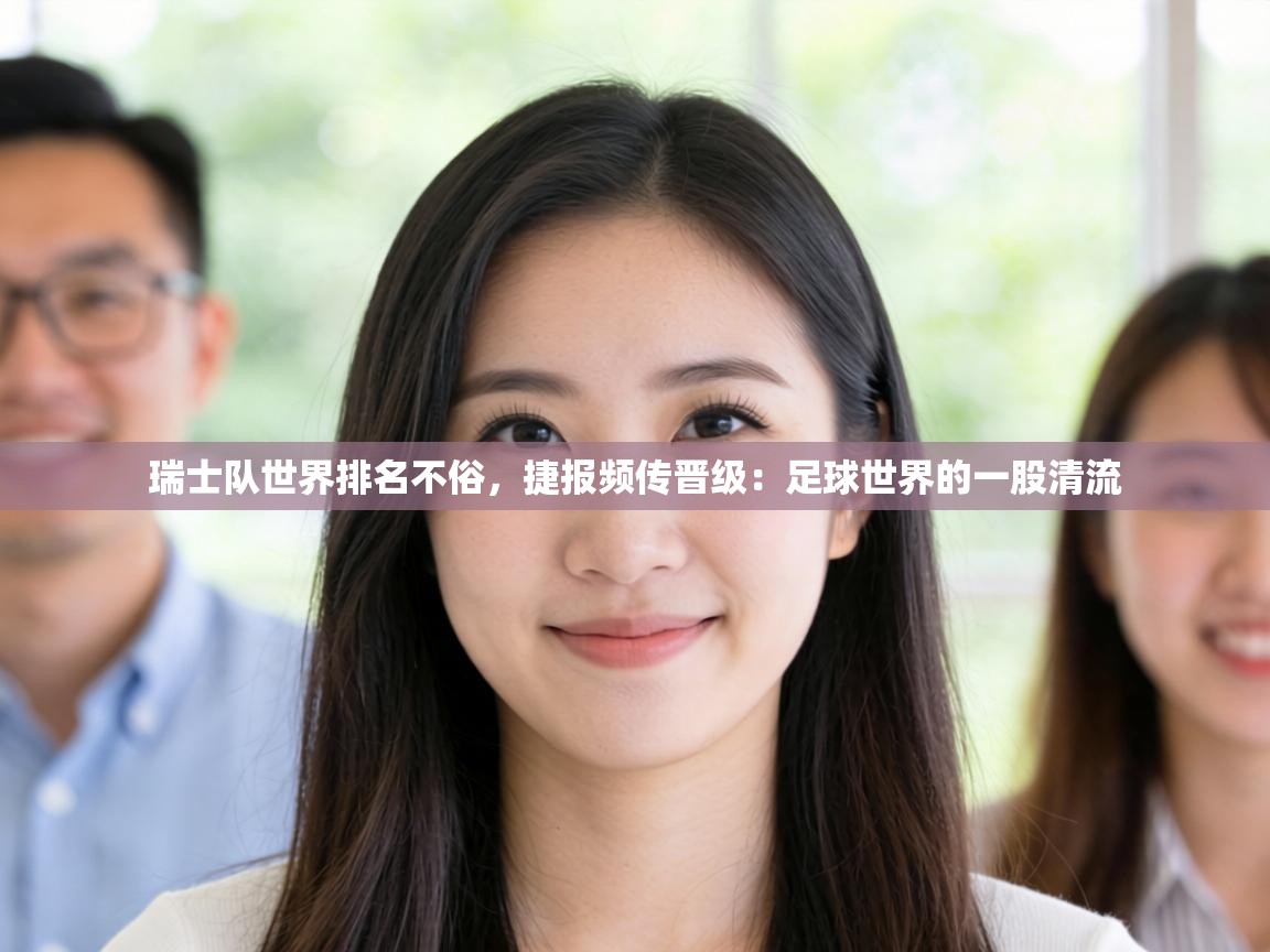 瑞士队世界排名不俗，捷报频传晋级：足球世界的一股清流  第1张