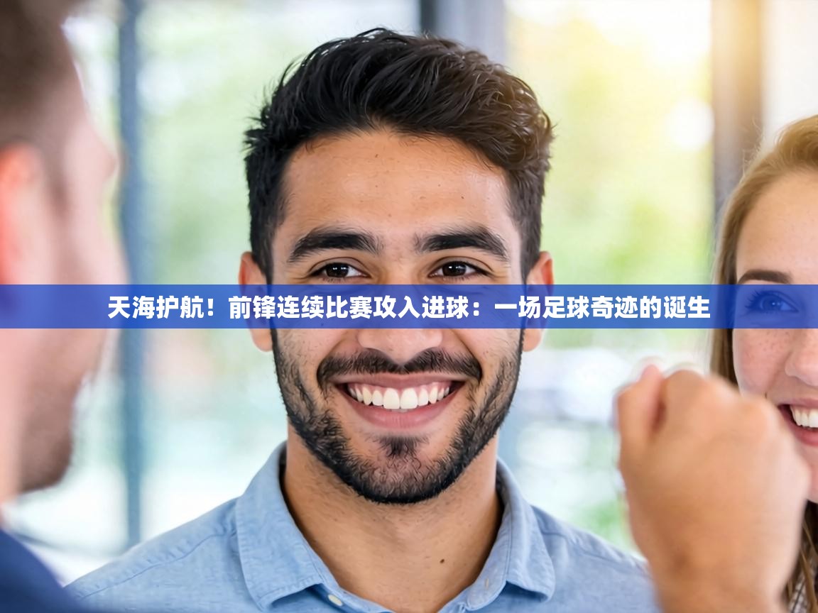 天海护航！前锋连续比赛攻入进球：一场足球奇迹的诞生  第1张