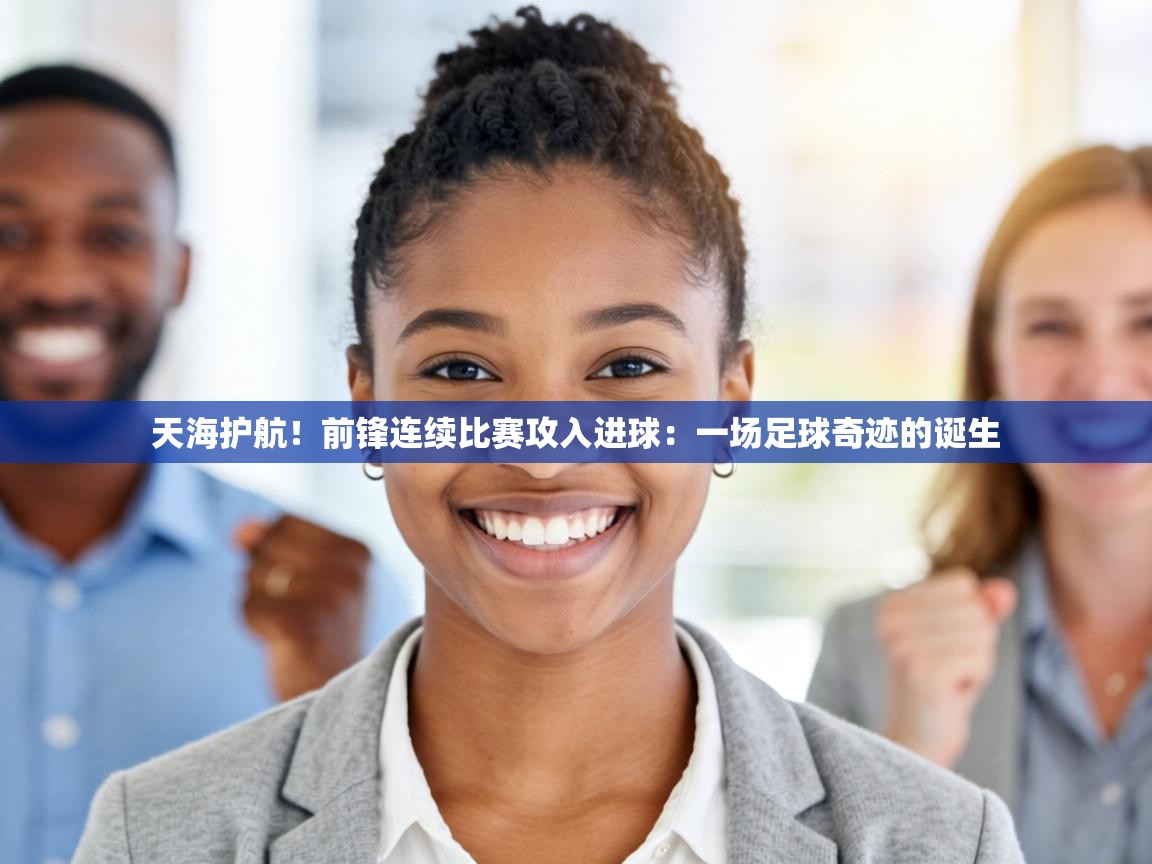 天海护航！前锋连续比赛攻入进球：一场足球奇迹的诞生  第2张