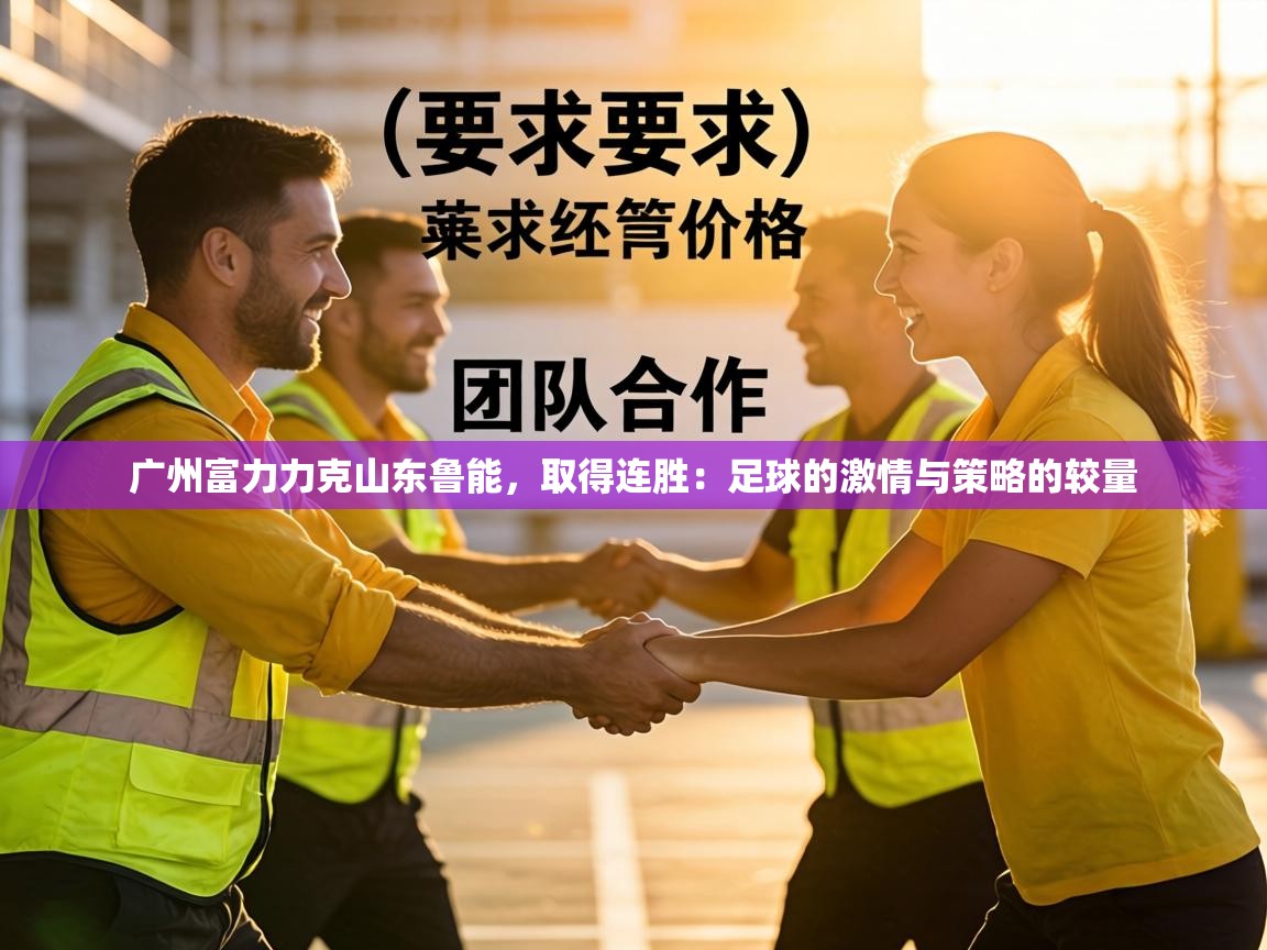 广州富力力克山东鲁能，取得连胜：足球的激情与策略的较量