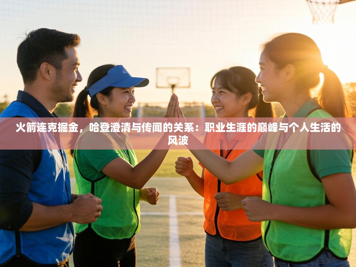 火箭连克掘金,哈登澄清与传闻的关系:职业生涯的巅峰与个人生活的风波 第2张