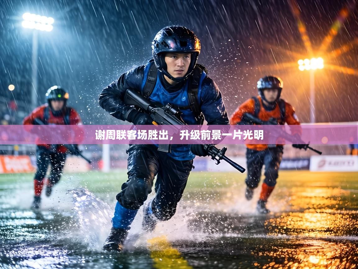 谢周联客场胜出,升级前景一片光明 第2张